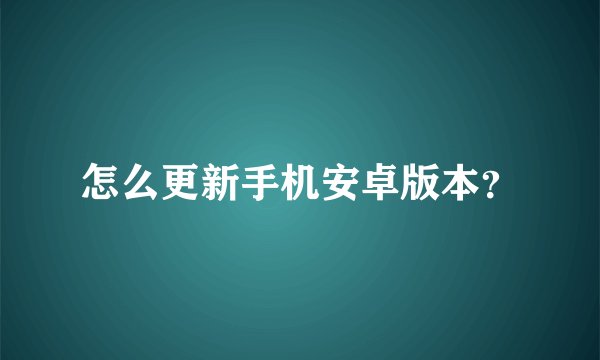 怎么更新手机安卓版本？