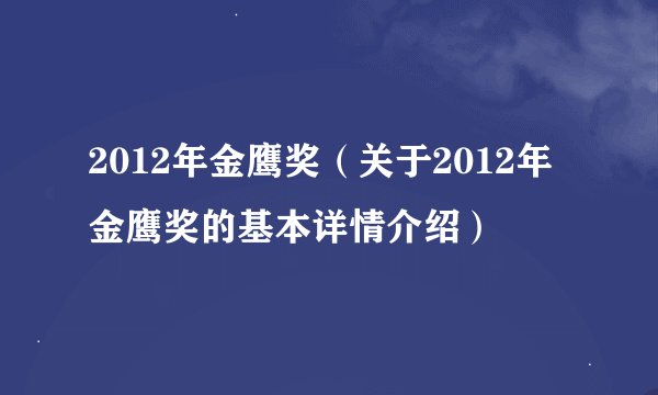 2012年金鹰奖（关于2012年金鹰奖的基本详情介绍）