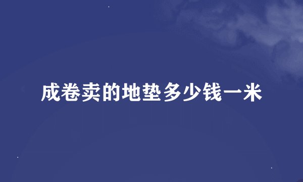 成卷卖的地垫多少钱一米