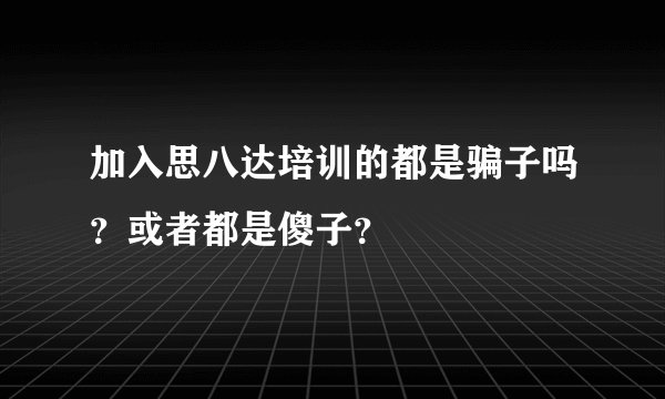加入思八达培训的都是骗子吗？或者都是傻子？