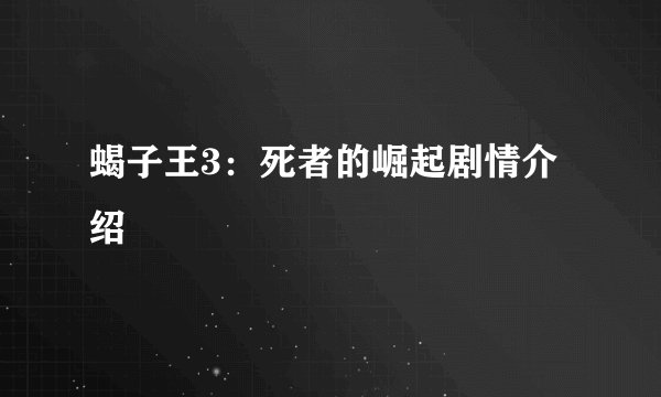 蝎子王3：死者的崛起剧情介绍