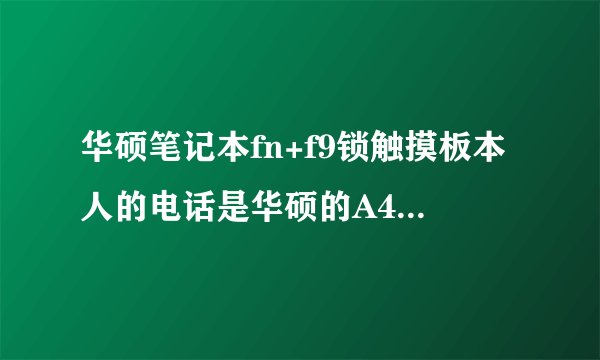 华硕笔记本fn+f9锁触摸板本人的电话是华硕的A41ie想问下各