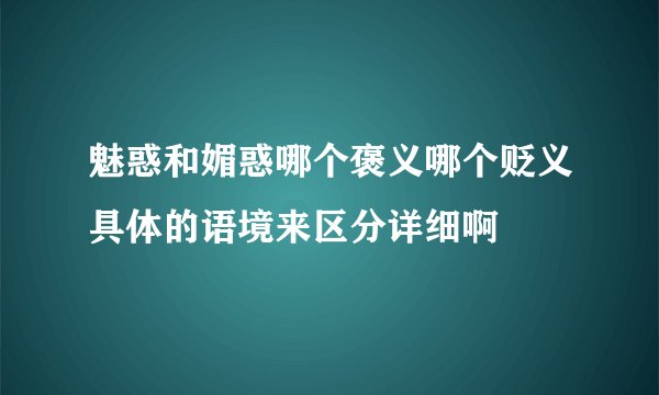 魅惑和媚惑哪个褒义哪个贬义具体的语境来区分详细啊