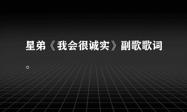 星弟《我会很诚实》副歌歌词。