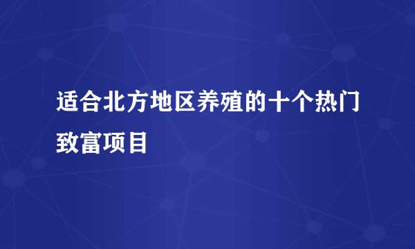 适合北方地区养殖的十个热门致富项目