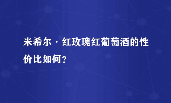 米希尔·红玫瑰红葡萄酒的性价比如何？