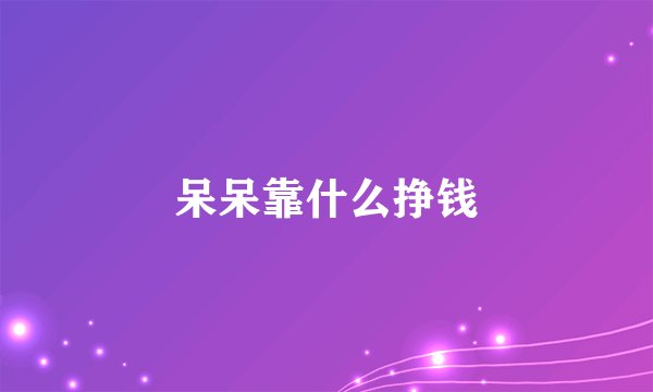 呆呆靠什么挣钱