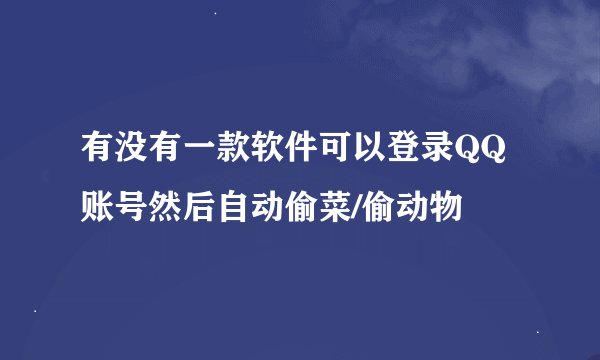 有没有一款软件可以登录QQ账号然后自动偷菜/偷动物