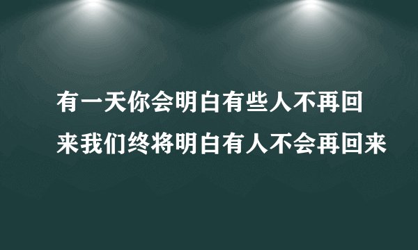 有一天你会明白有些人不再回来我们终将明白有人不会再回来