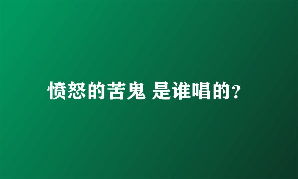 愤怒的苦鬼 是谁唱的？