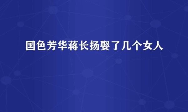 国色芳华蒋长扬娶了几个女人