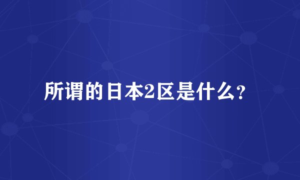 所谓的日本2区是什么？
