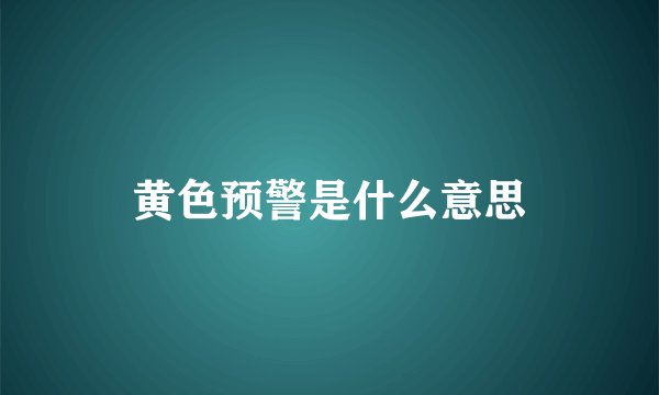 黄色预警是什么意思