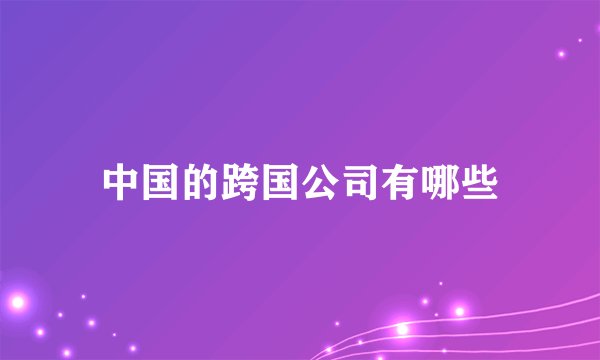 中国的跨国公司有哪些
