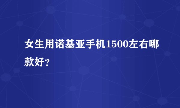 女生用诺基亚手机1500左右哪款好？