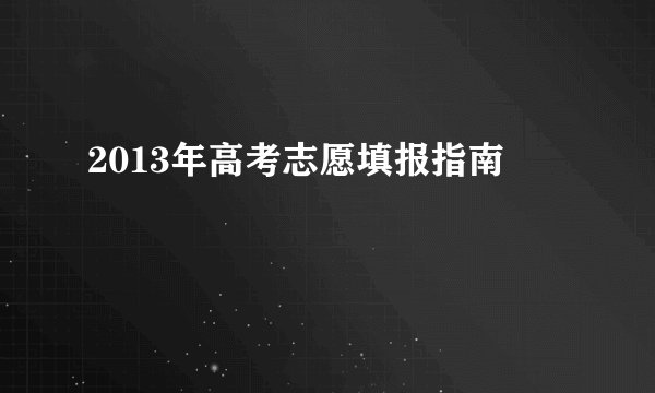2013年高考志愿填报指南