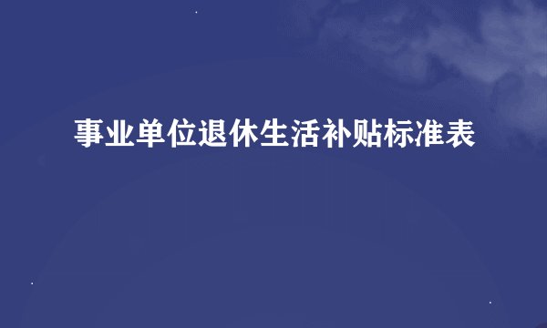 事业单位退休生活补贴标准表