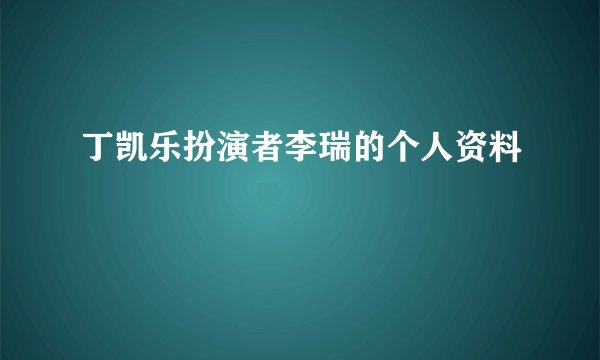 丁凯乐扮演者李瑞的个人资料