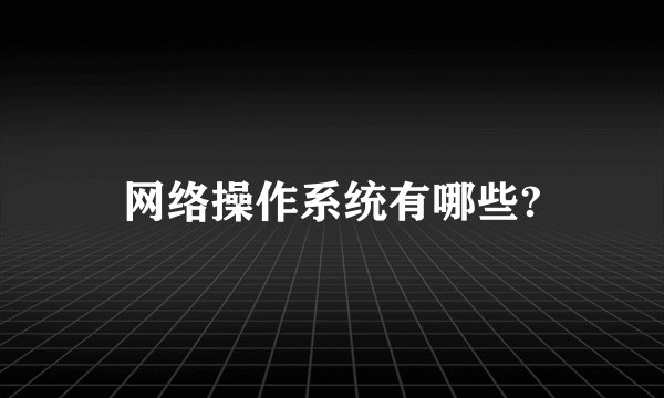 网络操作系统有哪些?
