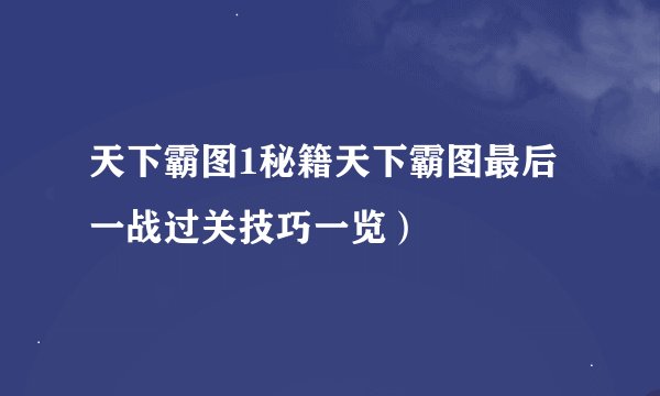 天下霸图1秘籍天下霸图最后一战过关技巧一览）