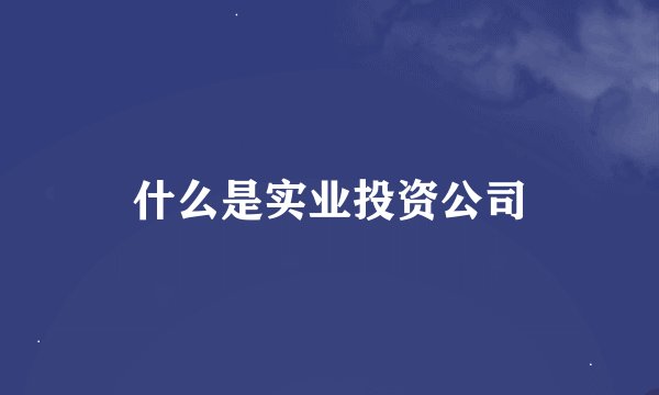 什么是实业投资公司