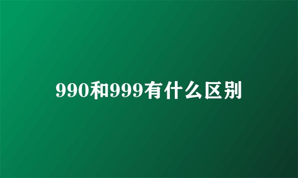 990和999有什么区别