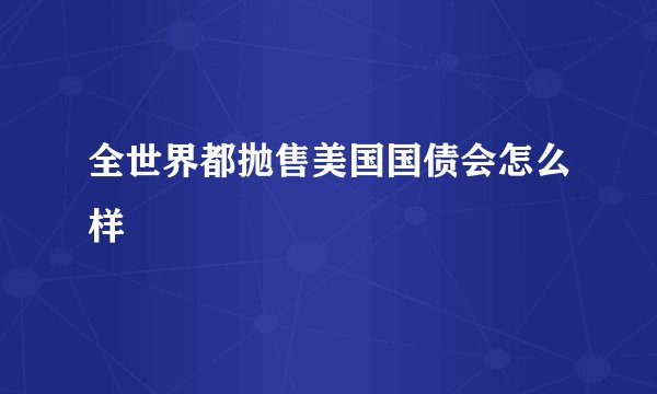 全世界都抛售美国国债会怎么样
