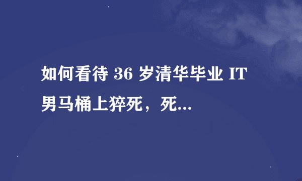 如何看待 36 岁清华毕业 IT 男马桶上猝死，死前对母亲说「太累」？
