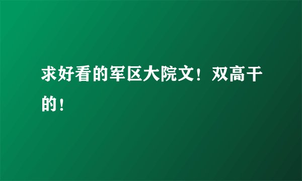 求好看的军区大院文！双高干的！