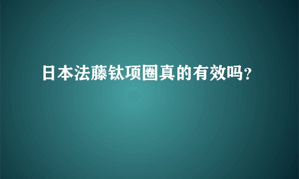 日本法藤钛项圈真的有效吗？