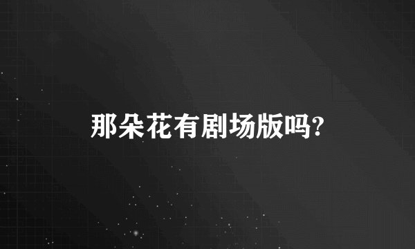 那朵花有剧场版吗?