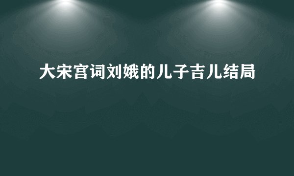 大宋宫词刘娥的儿子吉儿结局