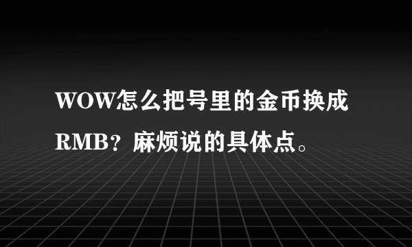 WOW怎么把号里的金币换成RMB？麻烦说的具体点。