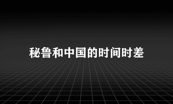 秘鲁和中国的时间时差