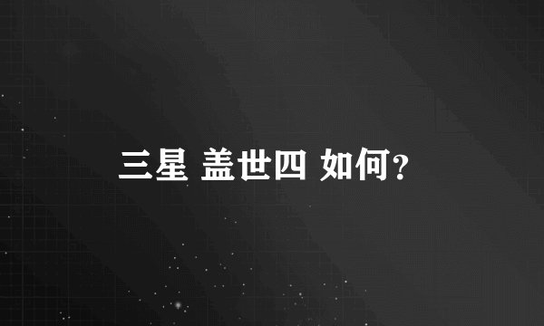 三星 盖世四 如何？