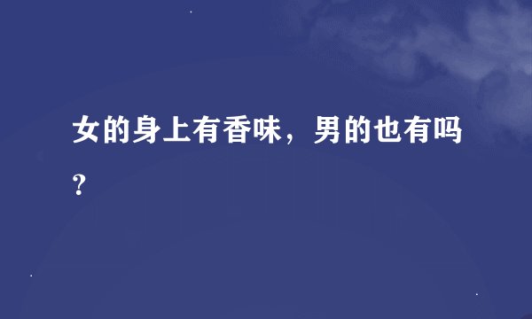 女的身上有香味，男的也有吗？