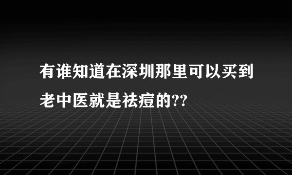 有谁知道在深圳那里可以买到老中医就是祛痘的??