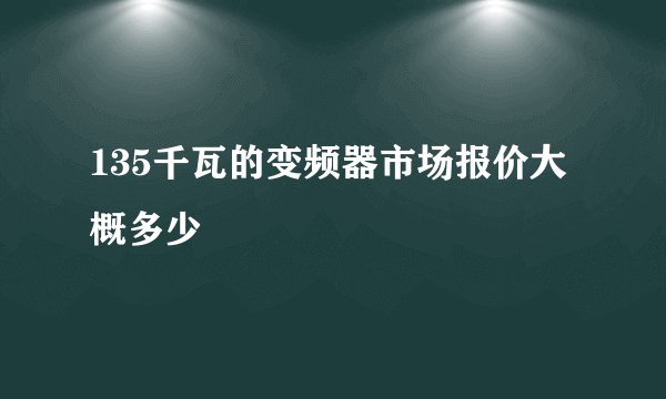 135千瓦的变频器市场报价大概多少