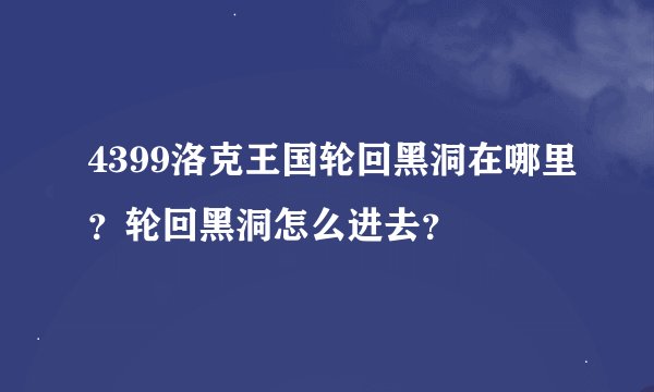 4399洛克王国轮回黑洞在哪里？轮回黑洞怎么进去？