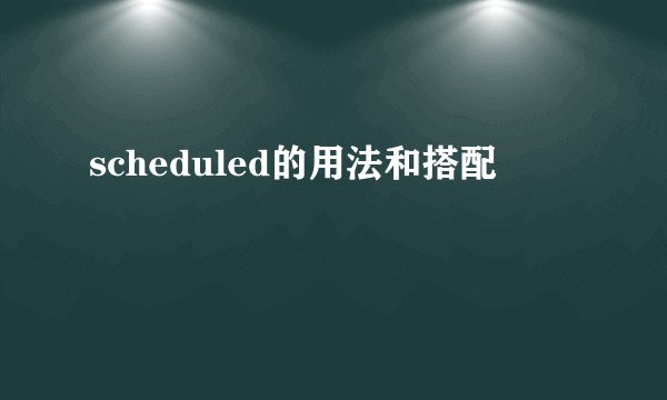 scheduled的用法和搭配