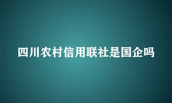 四川农村信用联社是国企吗