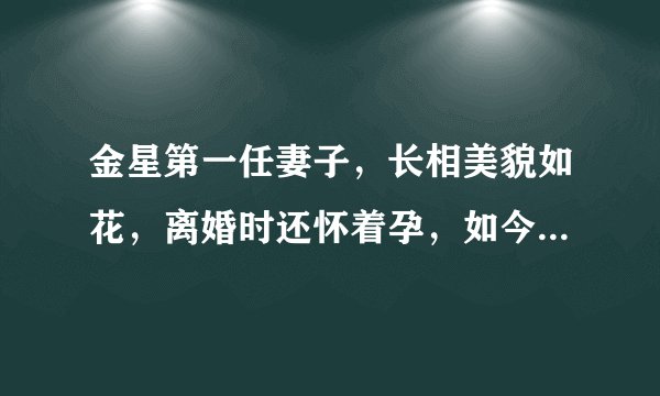 金星第一任妻子，长相美貌如花，离婚时还怀着孕，如今过得怎样了