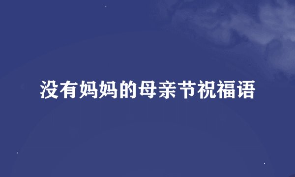 没有妈妈的母亲节祝福语