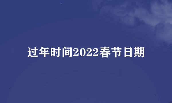 过年时间2022春节日期