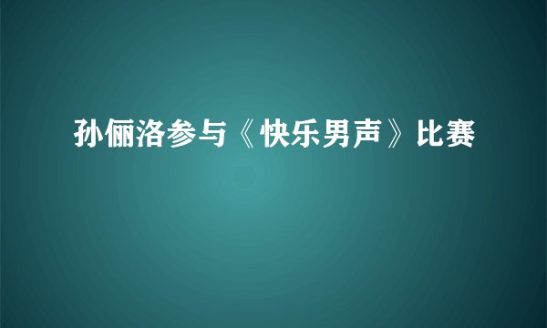 孙俪洛参与《快乐男声》比赛