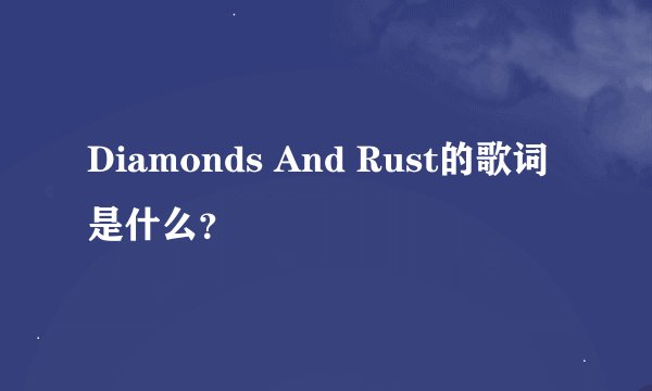 Diamonds And Rust的歌词是什么？