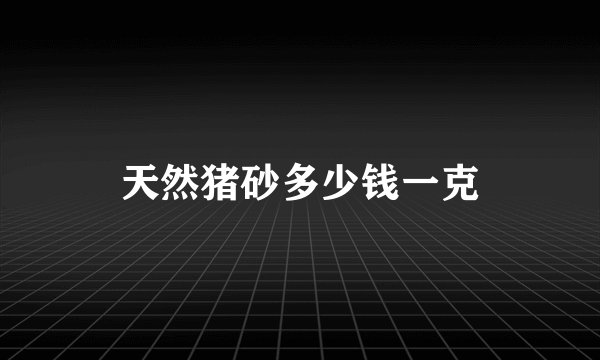 天然猪砂多少钱一克