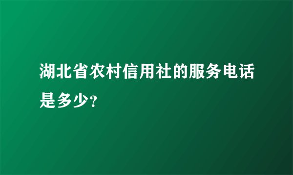 湖北省农村信用社的服务电话是多少？