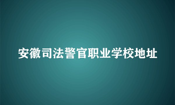 安徽司法警官职业学校地址