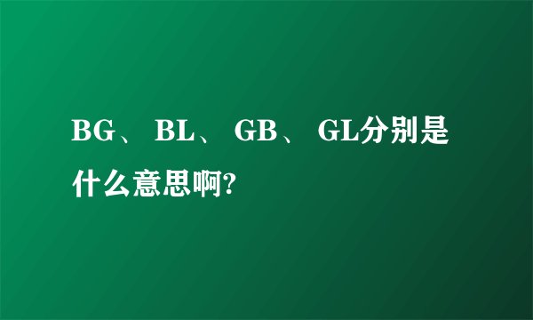 BG、 BL、 GB、 GL分别是什么意思啊?